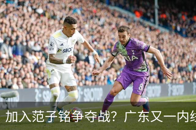 加入范子铭争夺战？广东又一内线寻求离队，杜锋被迫报价北京男篮